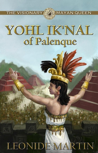 The Visionary Mayan Queen: Yohl Iknal of Palenque (Mists of Palenque Book 1)