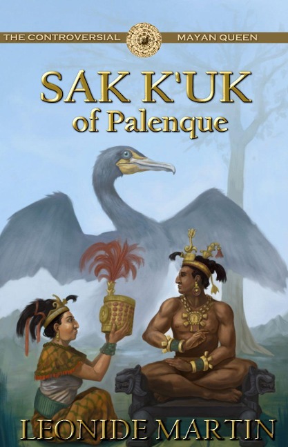 The Controversial Mayan Queen: Sak Kuk of Palenque (Mists of Palenque Book 2)