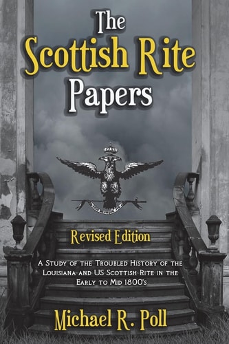 The Scottish Rite Papers A Study of the Troubled History of the Louisiana and US Scottish Rite in the Early to Mid 1800's
