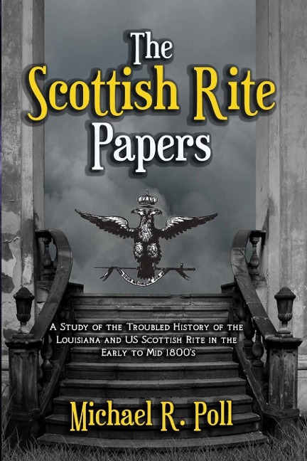 The Scottish Rite Papers: A Study of the Troubled History of the Louisiana and US Scottish Rite in the Early to Mid 1800s