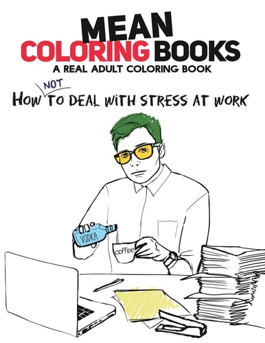 Mean Coloring Books A Real Adult Coloring Book: How Not to Deal with Stress at Work