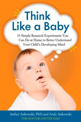 Think Like a Baby: 33 Simple Research Experiments You Can Do at Home to Better Understand Your Childs Developing Mind