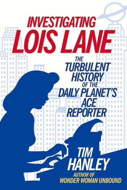 Investigating Lois Lane: The Turbulent History of the Daily Planets Ace Reporter