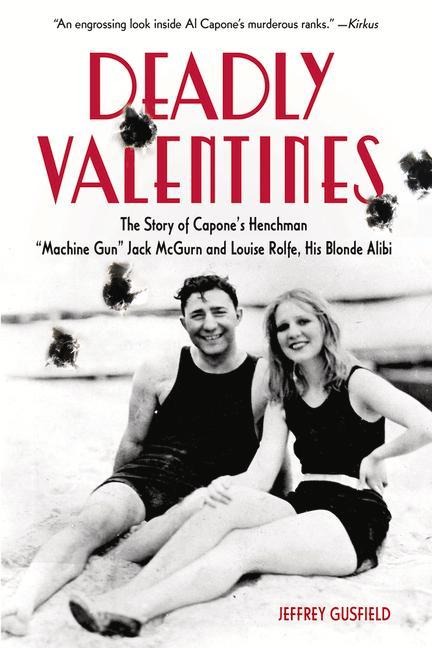 Deadly Valentines: The Story of Capones Henchman Machine Gun Jack McGurn and Louise Rolfe, His Blonde Alibi