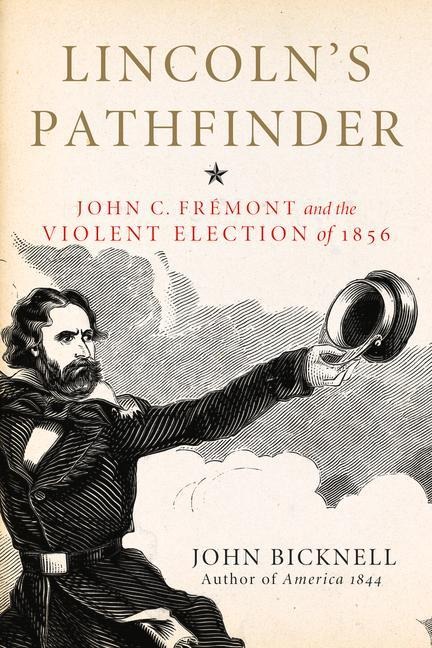 Lincolns Pathfinder: John C. Fremont and the Violent Election of 1856