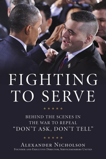 Fighting to Serve: Behind the Scenes in the War to Repeal Dont Ask, Dont Tell
