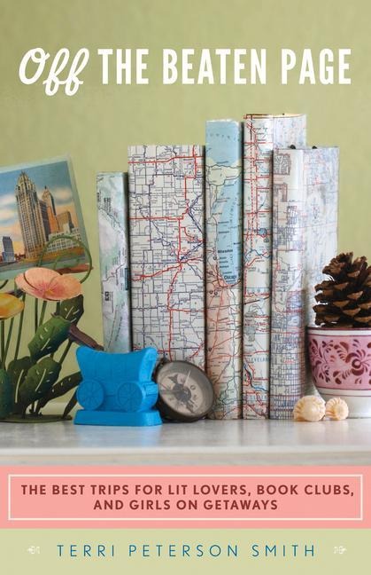Off the Beaten Page: The Best Trips for Lit Lovers, Book Clubs, and Girls on Getaways