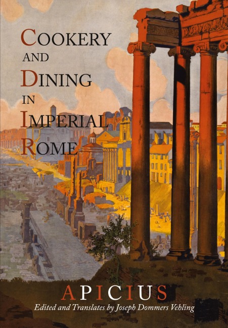Cookery And Dining In Imperial Rome: A Bibliography, Critical Review and Translation of Apicius De Re Coquinaria