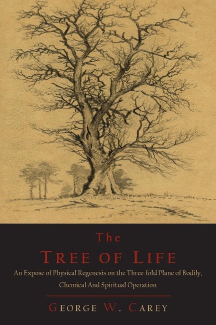 The Tree of Life: An Expose of Physical Regenesis on the Three-Fold Plane of Bodily, Chemical and Spiritual Operation
