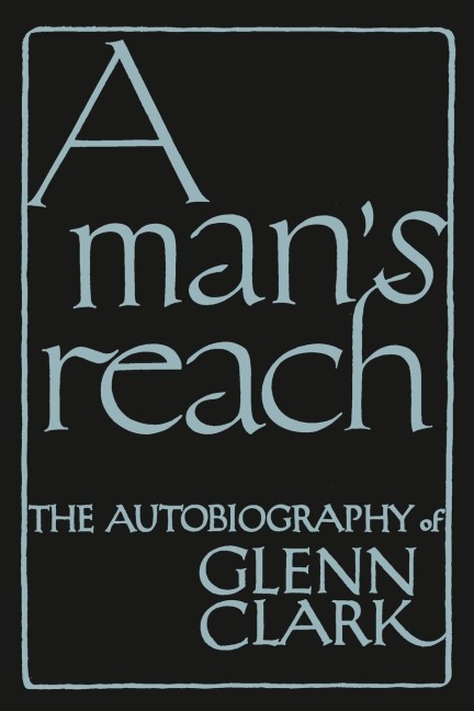 A Mans Reach: The Autobiography of Glenn Clark