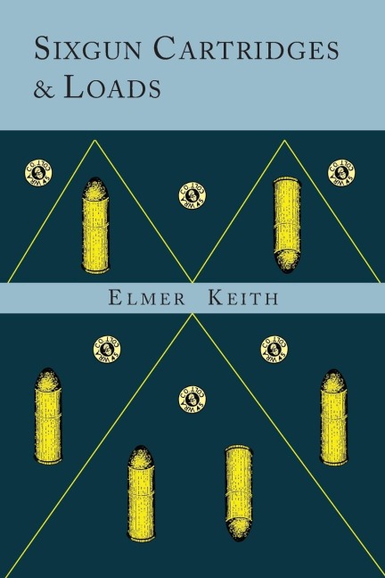 Sixgun Cartridges and Loads: A Manual Covering the Selection, Use and Loading of the Most Suitable and Popular Revolver Cartridges