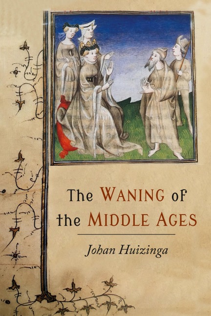 The Waning of the Middle Ages: A Study of the Forms of Life, Thought, and Art in France and the Netherlands in the XIVth and XVth Centuries