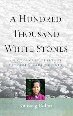 A Hundred Thousand White Stones: An Ordinary Tibetans Extraordinary Journey