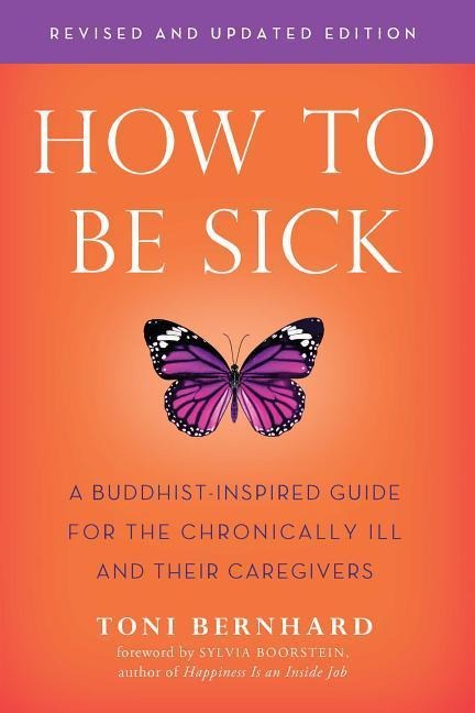 How to be Sick: A Buddhist-Inpsired Guide for the Chronically Ill and Their Caregivers