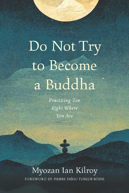 Do Not Try to Become a Buddha: Practicing Zen Right Where You Are