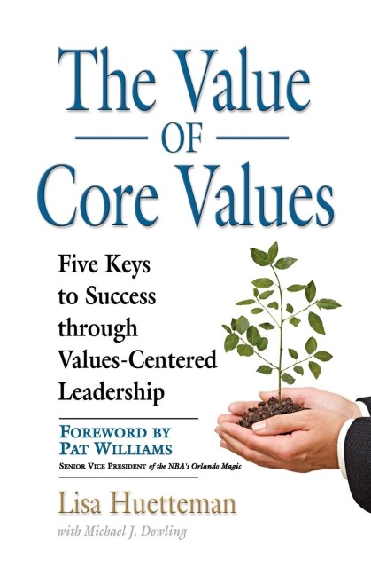 THE VALUE OF CORE VALUES: Five Keys to Success through Values-Centered Leadership