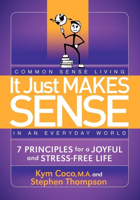 It Just Makes Sense: Common Sense Living in an Everyday World: 7 Principles for a Joyful and Stress Free Life