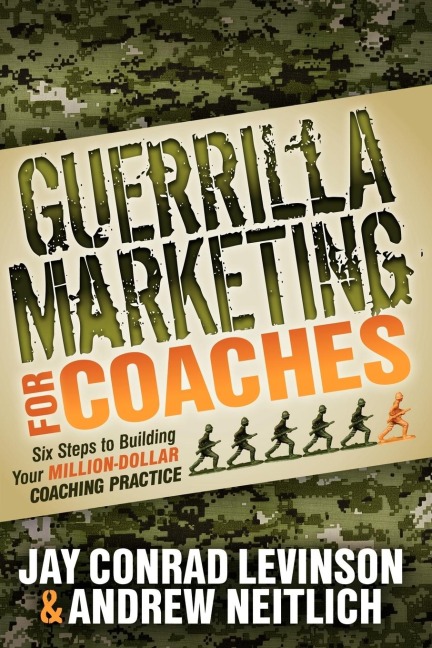 Guerrilla Marketing for Coaches: Six Steps to Building Your Million-Dollar Coaching Practice