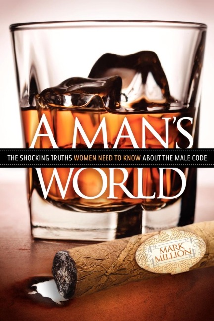 A Mans World: The Shocking Truths That Women Need to Know About the Male Code