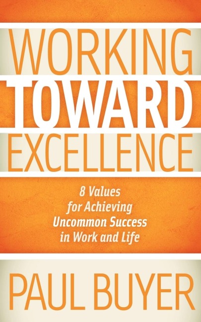 Working Toward Excellence: 8 Values for Achieving Uncommon Success in Work and Life