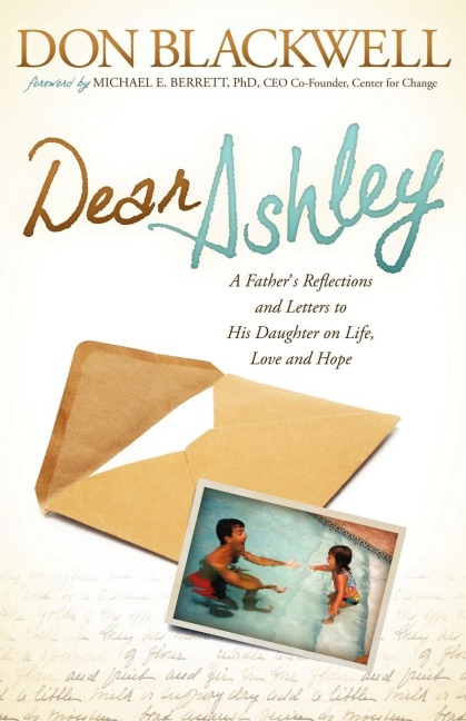 Dear Ashley: A Fathers Reflections and Letters to His Daughter on Life, Love and Hope