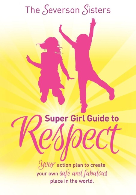 The Severson Sisters Super Girl Guide To: Respect : Your Action Plan to Create Your Own Safe and Fabulous Place in the World