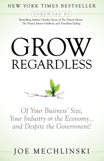 Grow Regardless: Of Your Business Size, Your Industry or the Economy and Despite the Government!