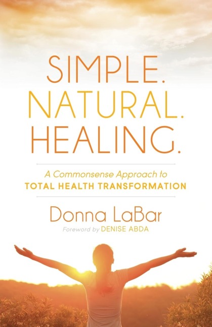 Simple. Natural. Healing.: A Common Sense Approach to Total Health Transformation