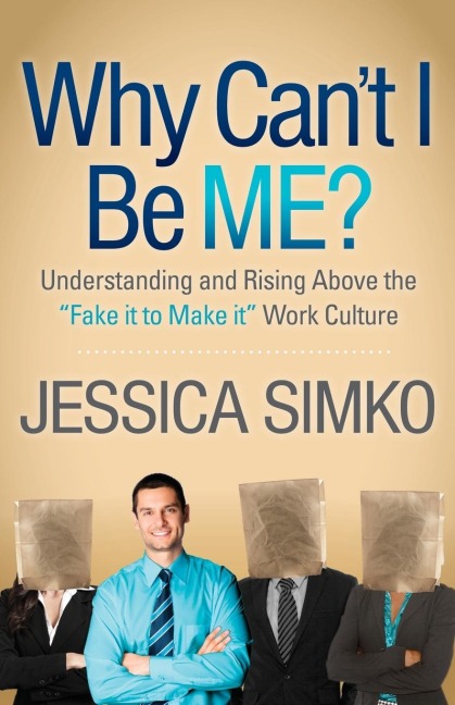 Why Cant I Be Me?: Understanding and Rising Above the Fake It to Make It Work Culture