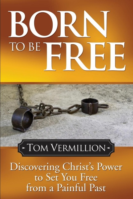 Born To Be Free: Discovering Christs Power to Set You Free from a Painful Past