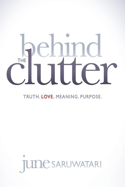 Behind the Clutter: Truth. Love. Meaning. Purpose.