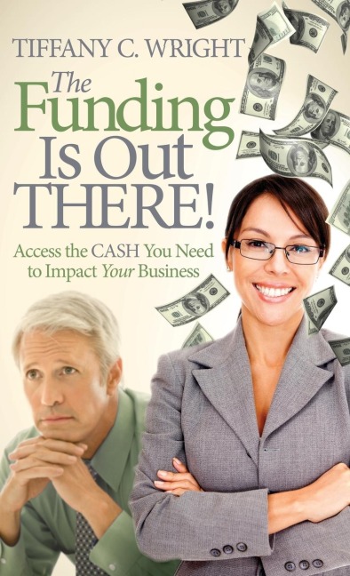 The Funding Is Out There!: Access the Cash You Need to Impact Your Business