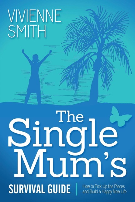 The Single Mums Survival Guide: How to Pick Up the Pieces and Build a Happy New Life