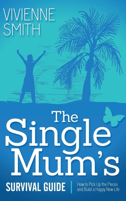 The Single Mum's Survival Guide: How to Pick Up the Pieces and Build a Happy New Life