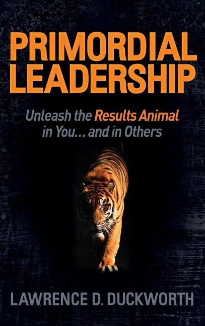 Primordial Leadership: Unleash the Results Animal in You...and in Others