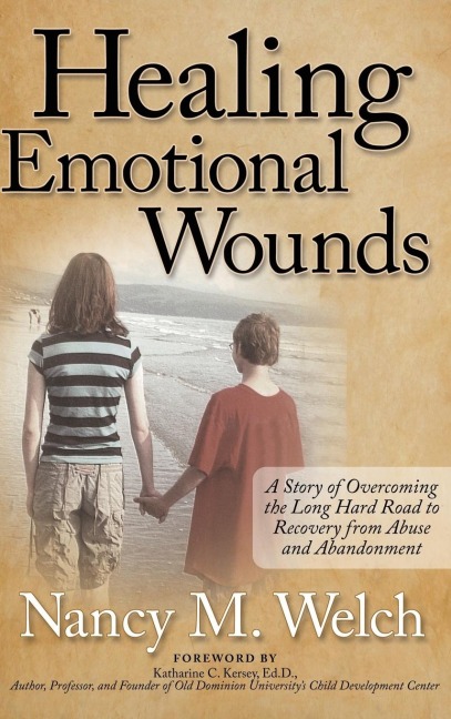 Healing Emotional Wounds: A Story of Overcoming the Long Hard Road to Recovery from Abuse and Abandonment