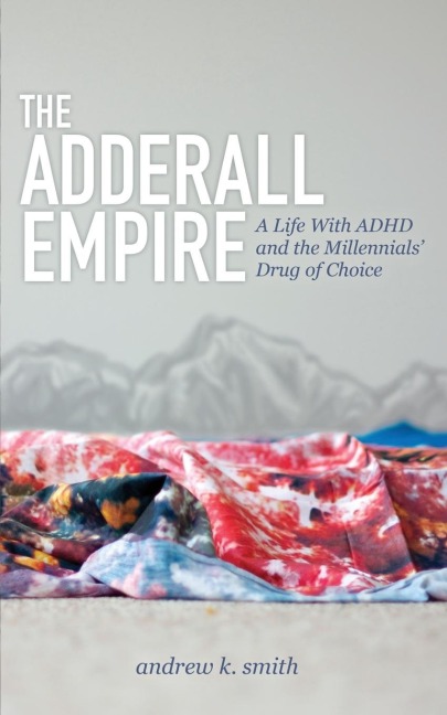 The Adderall Empire: A Life With ADHD and the Millennials Drug of Choice
