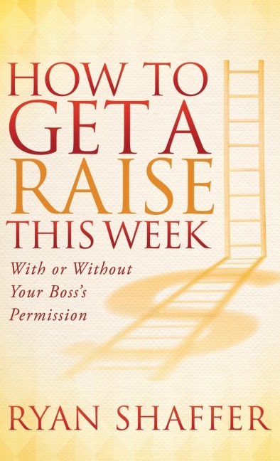 How to Get a Raise This Week: With or Without Your Boss's Permission