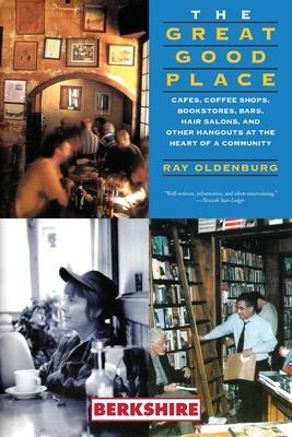 The Great Good Place: Cafes, Coffee Shops, Bookstores, Bars, Hair Salons, and Other Hangouts at the Heart of a Community: Cafes, Coffee Shops, Bookstores, Bars, Hair Salons, and Other Hangouts at the Heart of a Community