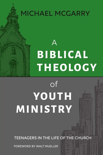 A Biblical Theology of Youth Ministry: Teenagers in The Life of The Church