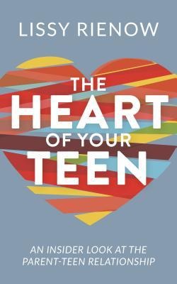 The Heart of Your Teen: An Insider Look at the Parent-Teen Relationship