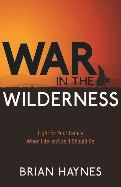 War in the Wilderness: Fight for Your Family When Life Isnt as It Should Be