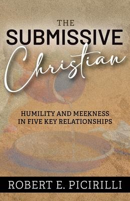 The Submissive Christian: Humility and Meekness in Five Key Relationships
