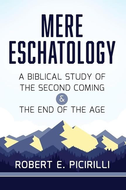 Mere Eschatology: A Biblical Study of the Second Coming and the End of the Age
