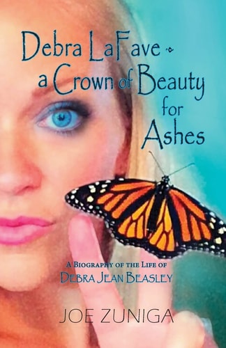 Debra Lafave- a Crown of Beauty for Ashes A Biography of the Life of Debra Jean Beasley
