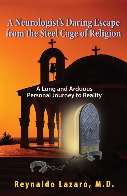 A Neurologists Daring Escape from the Steel Cage of Religion, A Long and Arduous Personal Journey to Reality