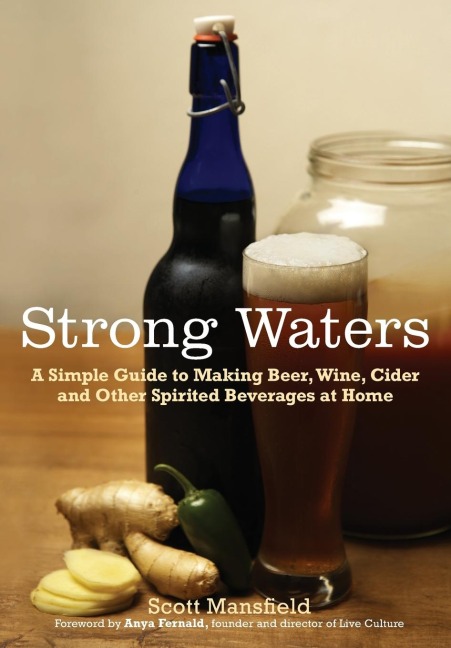 Strong Waters: A Simple Guide to Making Beer, Wine, Cider and Other Spirited Beverages at Home