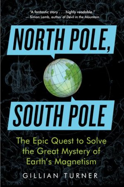 North Pole, South Pole: The Epic Quest to Solve the Great Mystery of Earths Magnetism