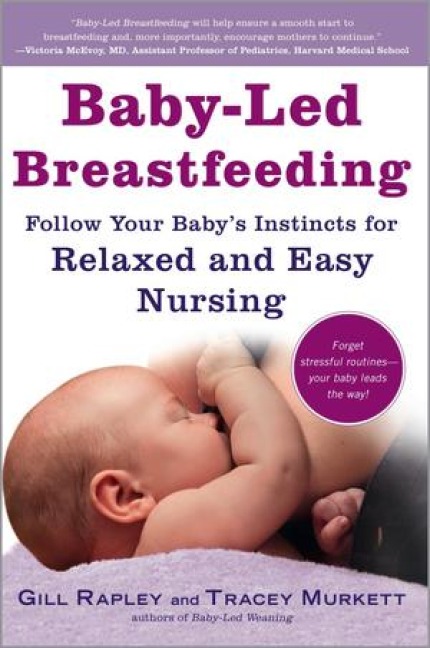Baby-Led Breastfeeding: Follow Your Babys Instincts for Relaxed and Easy Nursing