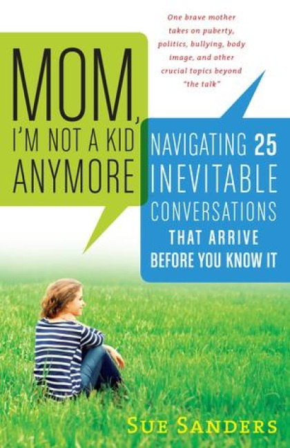 Mom, Im Not a Kid Anymore: Navigating 25 Inevitable Conversations That Arrive Before You Know It